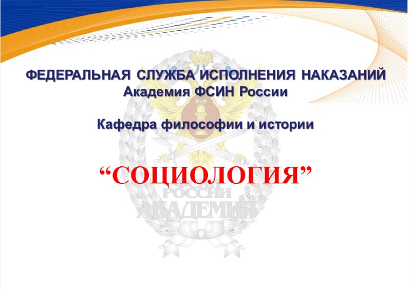 ФЕДЕРАЛЬНАЯ СЛУЖБА ИСПОЛНЕНИЯ НАКАЗАНИЙ Академия ФСИН России  Кафедра философии и истории “СОЦИОЛОГИЯ”